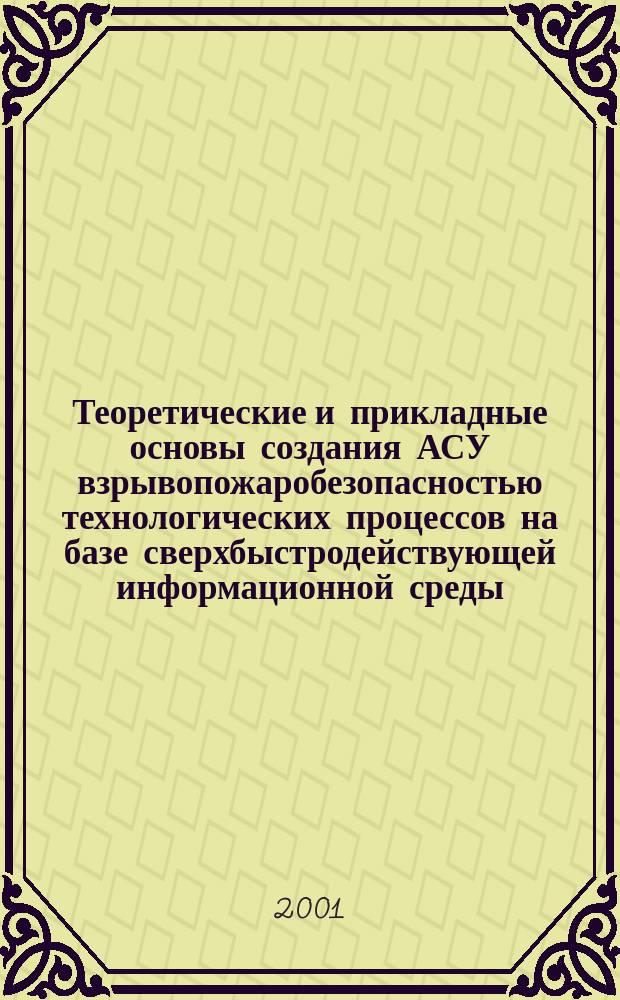 Теоретические и прикладные основы создания АСУ взрывопожаробезопасностью технологических процессов на базе сверхбыстродействующей информационной среды : Автореф. дис. на соиск. учен. степ. д.т.н. : Спец. 05.13.06 : Спец. 05.27.06