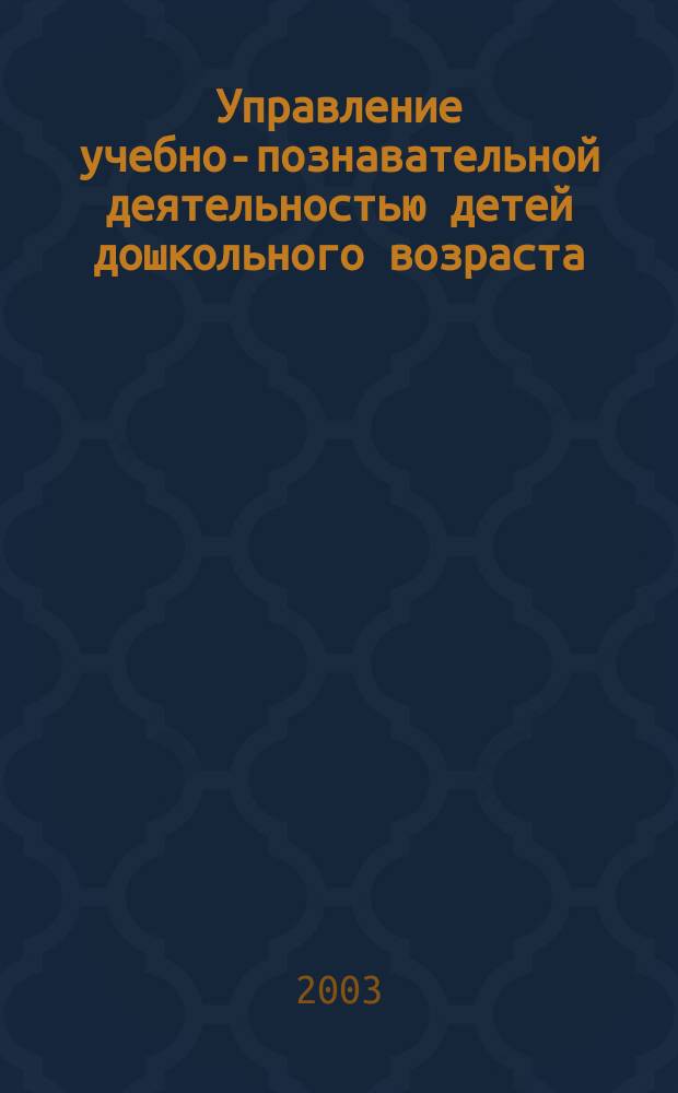 Управление учебно-познавательной деятельностью детей дошкольного возраста : (На материале математики) : Учеб. пособие для студентов факультетов дошк. образования вузов