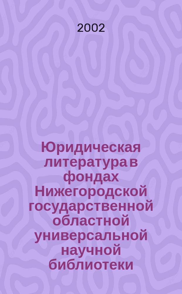 Юридическая литература в фондах Нижегородской государственной областной универсальной научной библиотеки : Кат