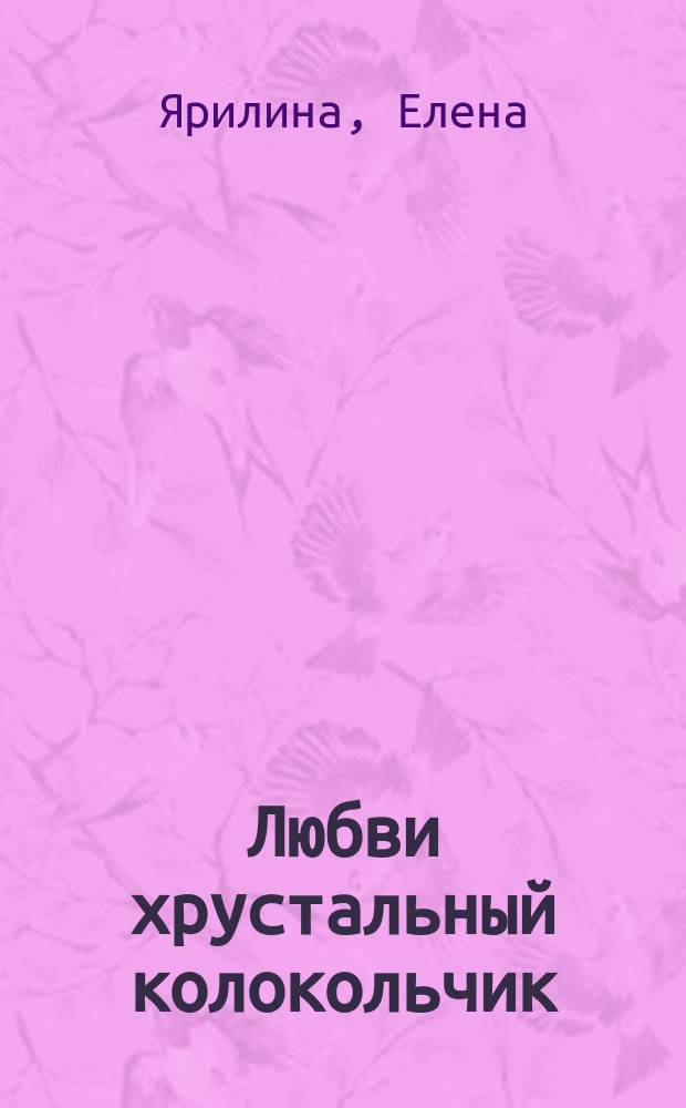 Любви хрустальный колокольчик : Роман