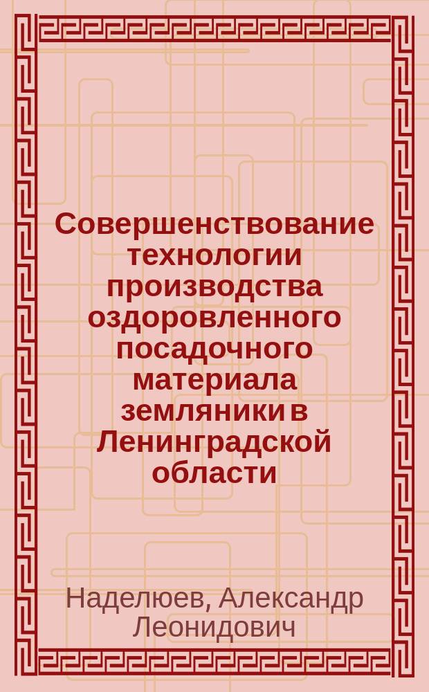 Совершенствование технологии производства оздоровленного посадочного материала земляники в Ленинградской области : Автореф. дис. на соиск. учен. степ. к.с.-х.н. : Спец. 06.01.07