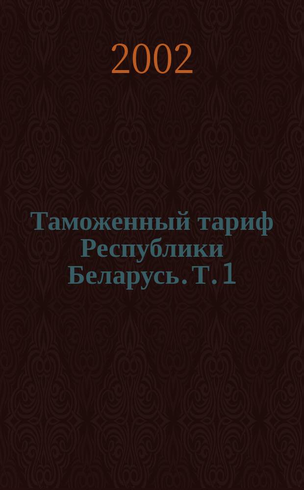 Таможенный тариф Республики Беларусь. Т. 1 : Разделы I-XI. Группы 1-51