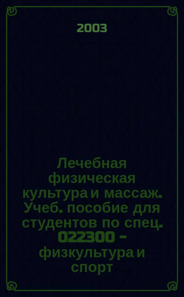 Лечебная физическая культура и массаж. Учеб. пособие для студентов по спец. 022300 - физкультура и спорт