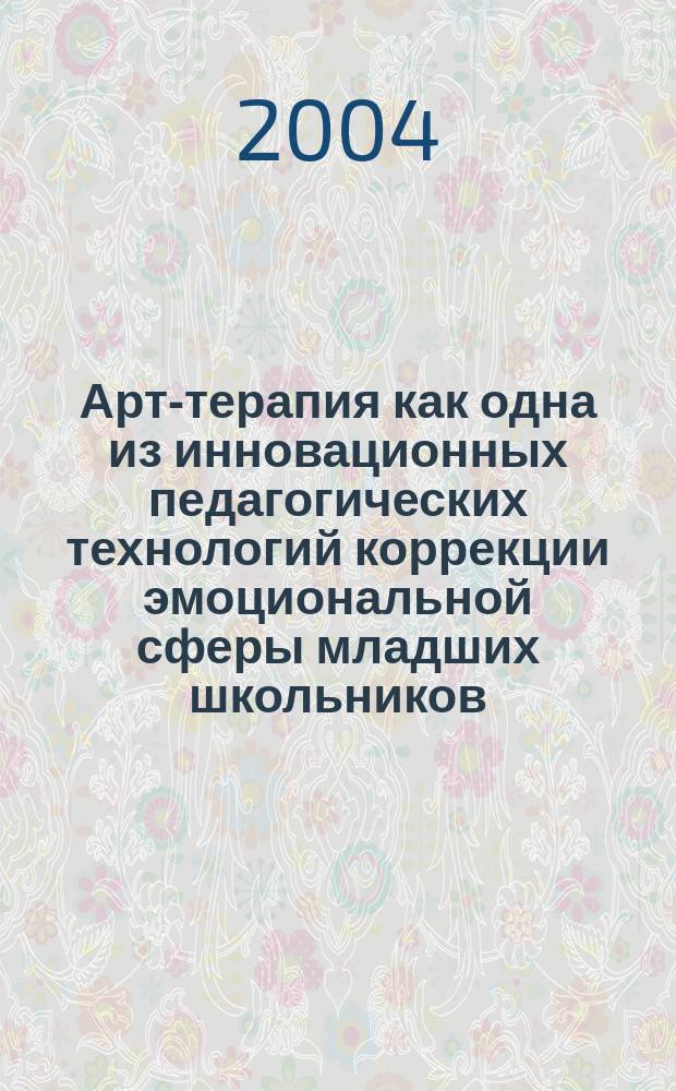 Арт-терапия как одна из инновационных педагогических технологий коррекции эмоциональной сферы младших школьников : Учеб. пособие по спец. 053100 "Социал.-культ. деятельность"