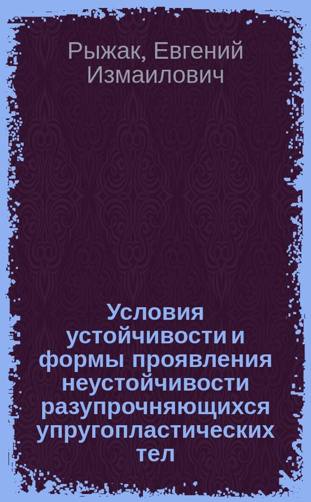 Условия устойчивости и формы проявления неустойчивости разупрочняющихся упругопластических тел : Автореф. дис. на соиск. учен. степ. д.ф.-м.н. : Спец. 01.02.04