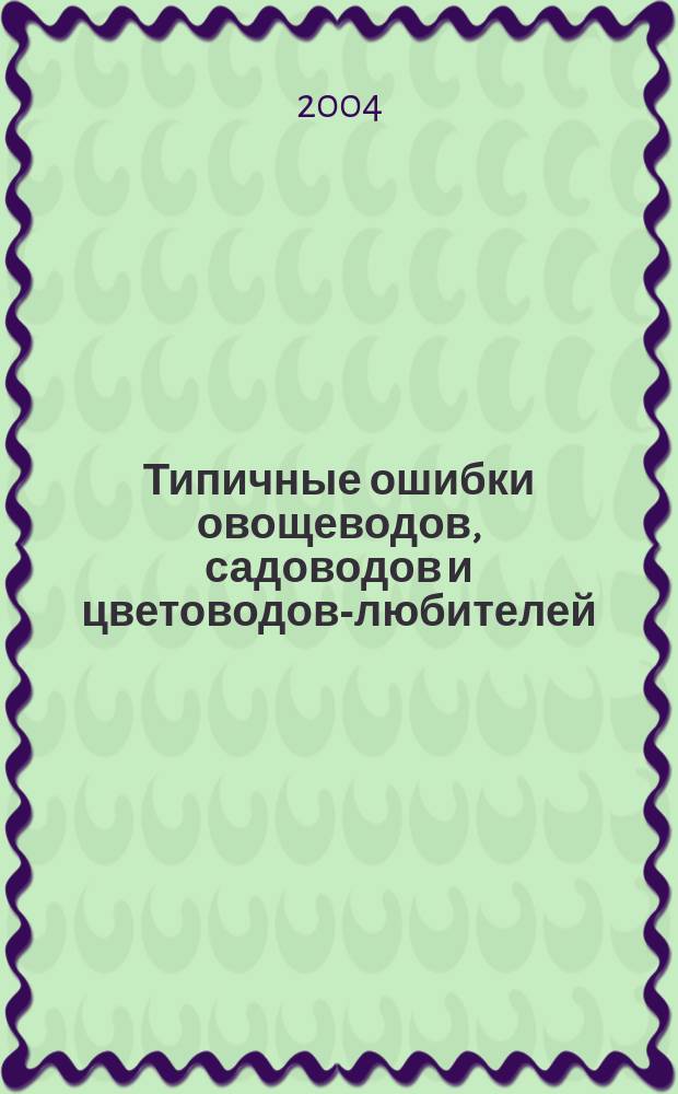 Типичные ошибки овощеводов, садоводов и цветоводов-любителей