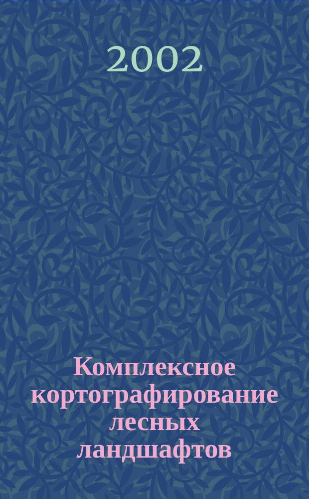 Комплексное кортографирование лесных ландшафтов : Автореф. дис. на соиск. учен. степ. д.б.н. : Спец. 06.03.03