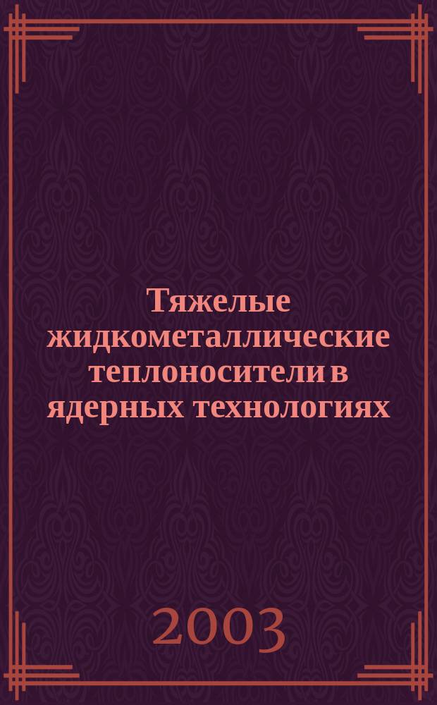 Тяжелые жидкометаллические теплоносители в ядерных технологиях : Тез. докл. конф., 11-12 дек. 2003 г