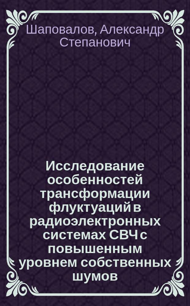 Исследование особенностей трансформации флуктуаций в радиоэлектронных системах СВЧ с повышенным уровнем собственных шумов : Автореф. дис. на соиск. учен. степ. д.ф.-м.н. : Спец. 01.04.03 : Спец. 01.04.04