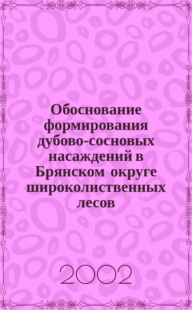 Обоснование формирования дубово-сосновых насаждений в Брянском округе широколиственных лесов : Автореф. дис. на соиск. учен. степ. к.с.-х.н. : Спец. 06.03.03