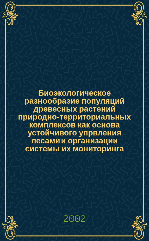 Биоэкологическое разнообразие популяций древесных растений природно-территориальных комплексов как основа устойчивого упрвления лесами и организации системы их мониторинга : Автореф. дис. на соиск. учен. степ. д.с.-х.н. : Спец. 06.03.02 : Спец. 03.00.16