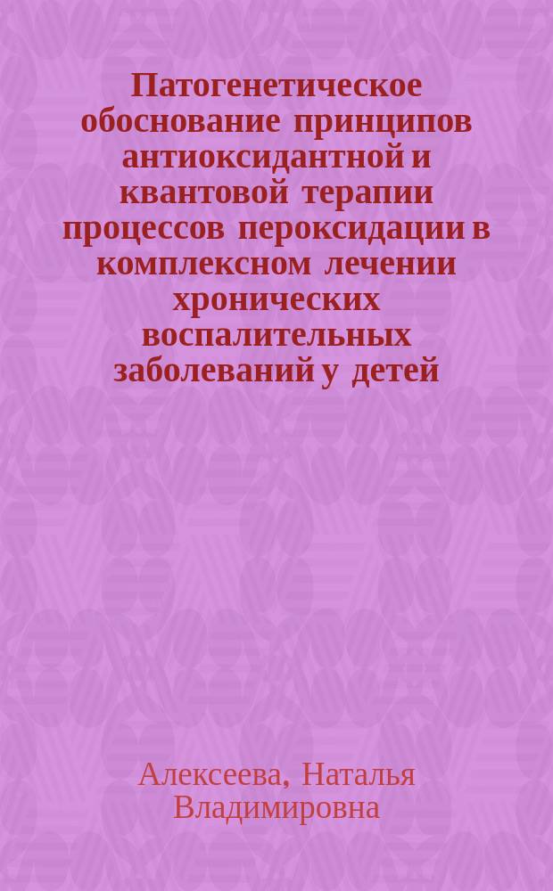 Патогенетическое обоснование принципов антиоксидантной и квантовой терапии процессов пероксидации в комплексном лечении хронических воспалительных заболеваний у детей : Автореф. дис. на соиск. учен. степ. д.б.н. : Спец. 14.00.25