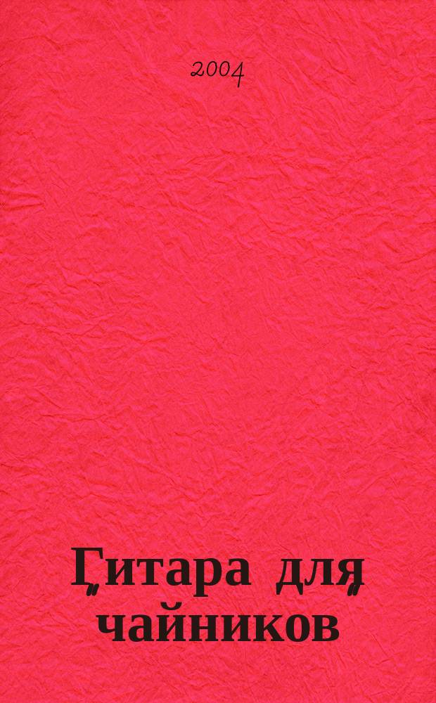 Гитара для "чайников" : Простой и удобный способ освоение гитары! : Пер. с англ.