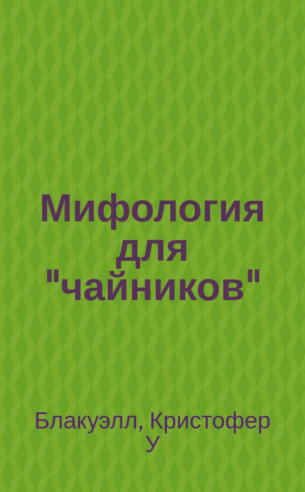 Мифология для "чайников" : Увлекат. и удоб. справ. о жизни богов, богинь и героев всего мира
