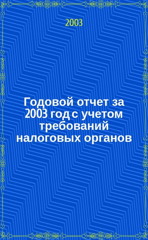 Годовой отчет за 2003 год с учетом требований налоговых органов : Практ. рекомендации