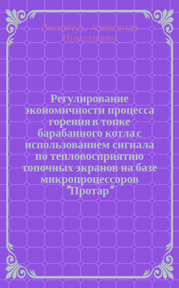 Регулирование экономичности процесса горения в топке барабанного котла с использованием сигнала по тепловосприятию топочных экранов на базе микропроцессоров "Протар" : Учеб. пособие по курсам АСУ ТП и АСУ энергоблоков ТЭС для студентов, обучающихся по направлению "Теплоэнергетика"