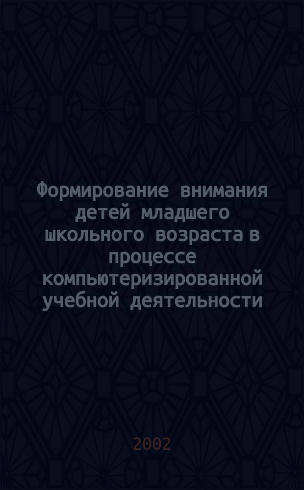 Формирование внимания детей младшего школьного возраста в процессе компьютеризированной учебной деятельности : Автореф. дис. на соиск. учен. степ. к.психол.н. : Спец. 19.00.07