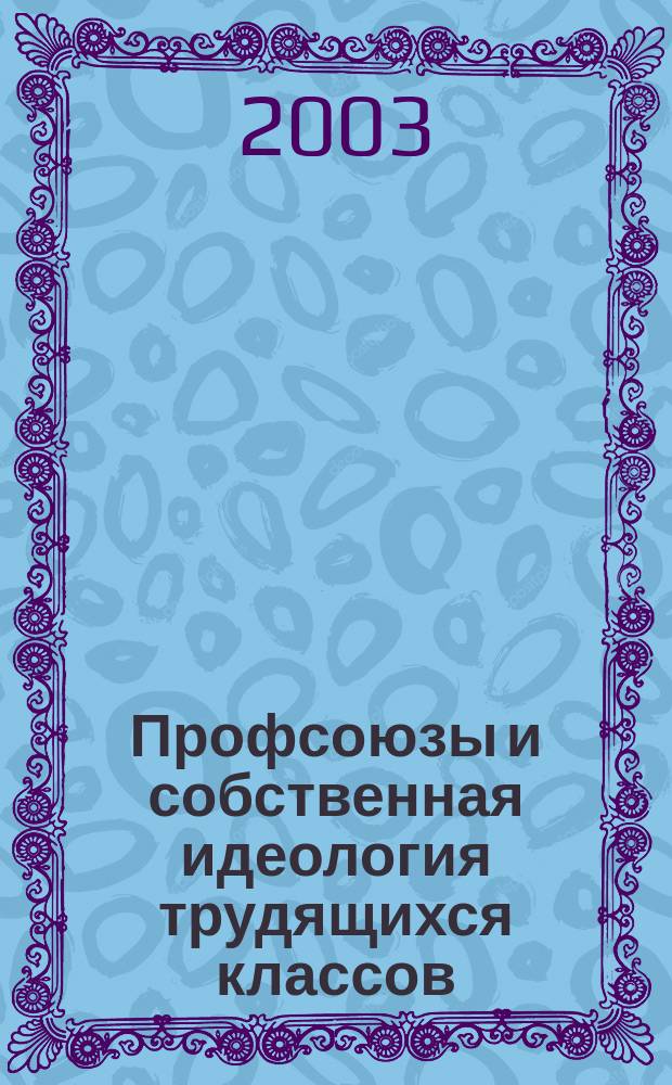 Профсоюзы и собственная идеология трудящихся классов : Материалы к учеб. семинарам для рабочих и низовых профсоюз. активистов