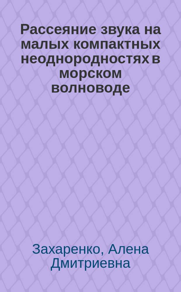 Рассеяние звука на малых компактных неоднородностях в морском волноводе: прямая и обратная задачи : Автореф. дис. на соиск. учен. степ. к.ф.-м.н. : Спец. 01.04.06
