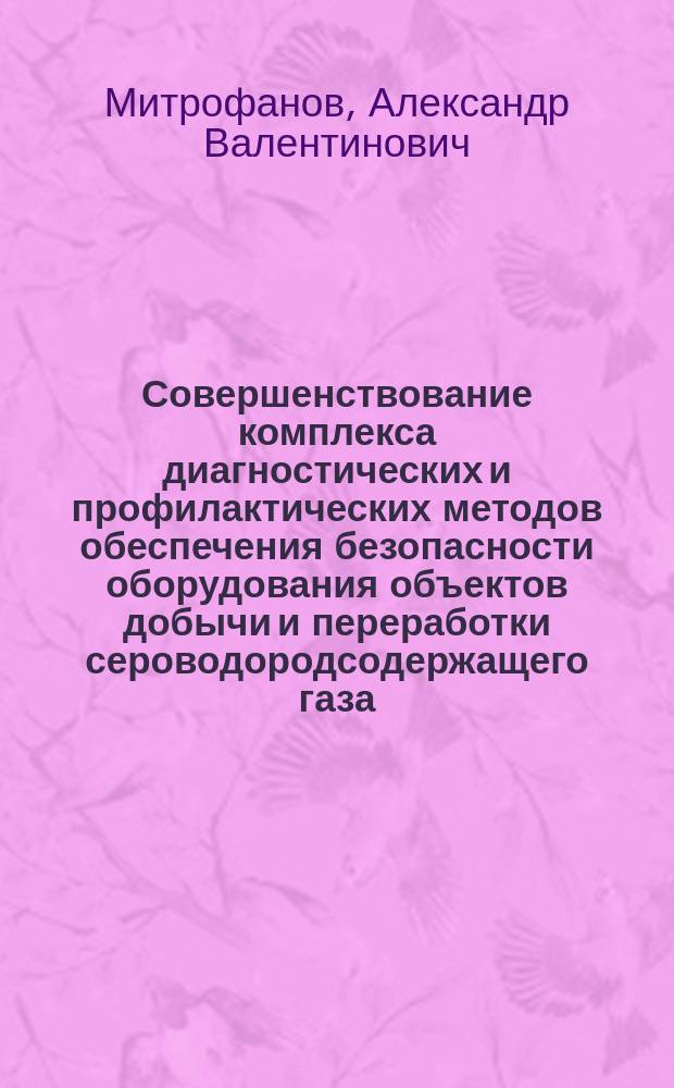 Совершенствование комплекса диагностических и профилактических методов обеспечения безопасности оборудования объектов добычи и переработки сероводородсодержащего газа : Автореф. дис. на соиск. учен. степ. к.т.н. : Спец. 05.26.03