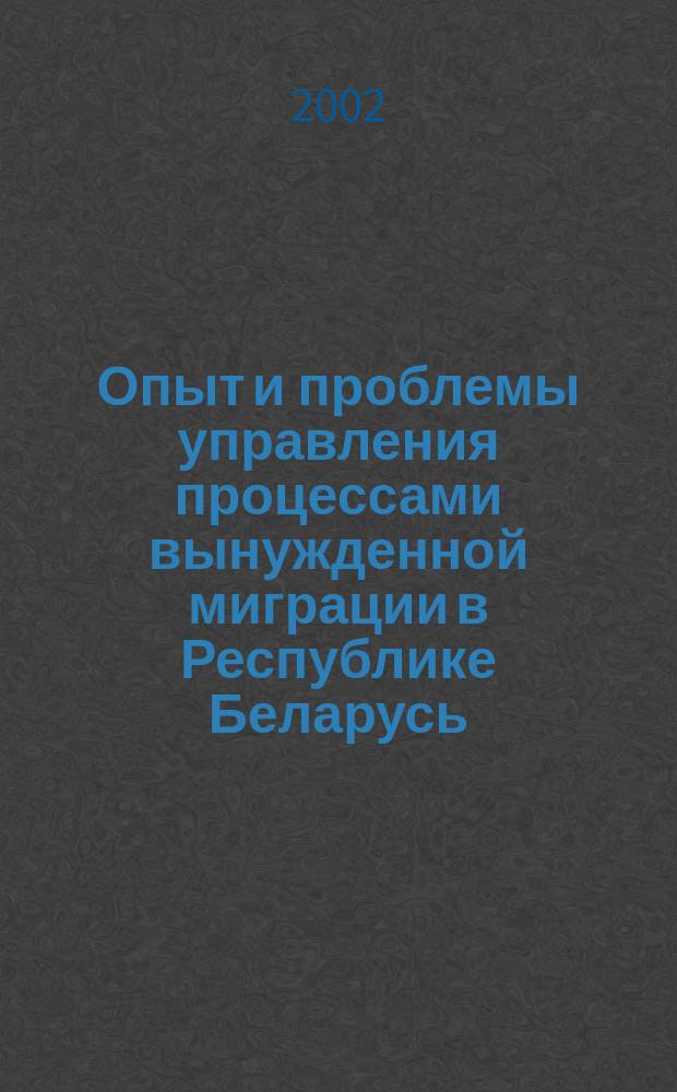 Опыт и проблемы управления процессами вынужденной миграции в Республике Беларусь : Сб.