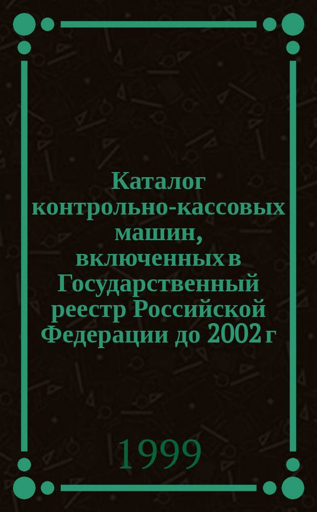Каталог контрольно-кассовых машин, включенных в Государственный реестр Российской Федерации до 2002 г.
