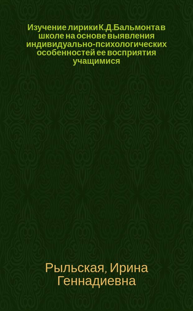 Изучение лирики К.Д.Бальмонта в школе на основе выявления индивидуально-психологических особенностей ее восприятия учащимися : Автореф. дис. на соиск. учен. степ. к.п.н. : Спец. 13.00.02