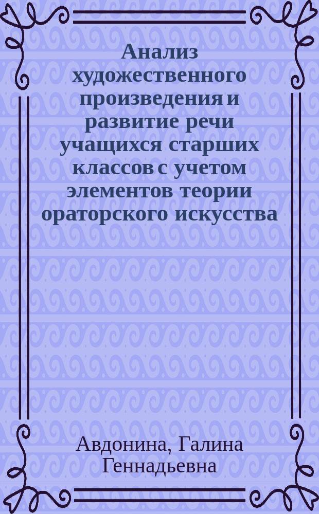 Анализ художественного произведения и развитие речи учащихся старших классов с учетом элементов теории ораторского искусства : Автореф. дис. на соиск. учен. степ. к.п.н. : Спец. 13.00.02