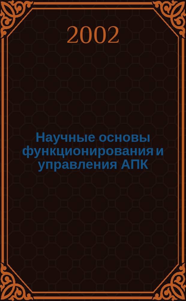 Научные основы функционирования и управления АПК : Труды Шестой междунар. науч.-практ. конф. Независимого науч. аграр.-экон. об-ва России, (23-24 мая 2002 г.)