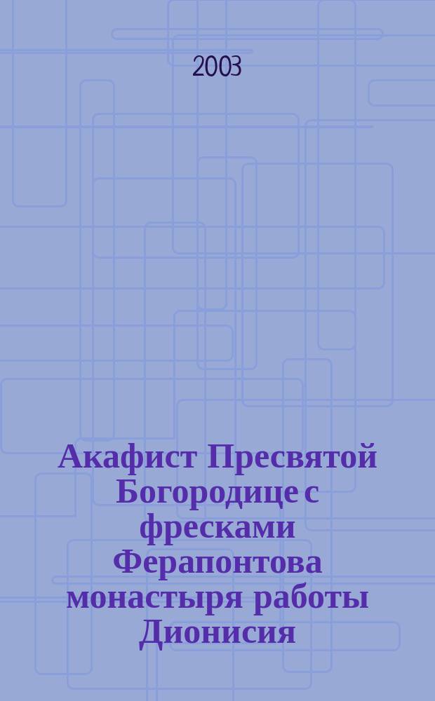 Акафист Пресвятой Богородице с фресками Ферапонтова монастыря работы Дионисия
