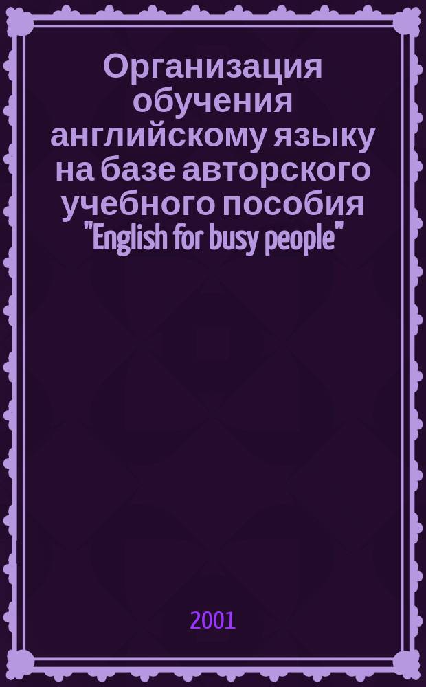 Организация обучения английскому языку на базе авторского учебного пособия "English for busy people" : Автореф. дис. на соиск. учен. степ. к.п.н. : Спец. 13.00.02