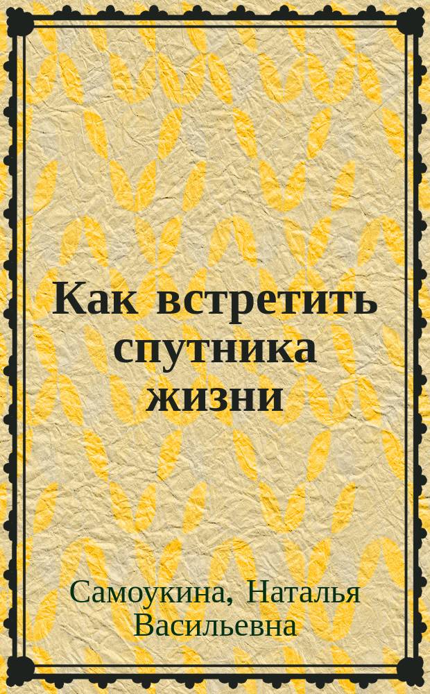 Как встретить спутника жизни : Кн. для мужчин и женщин