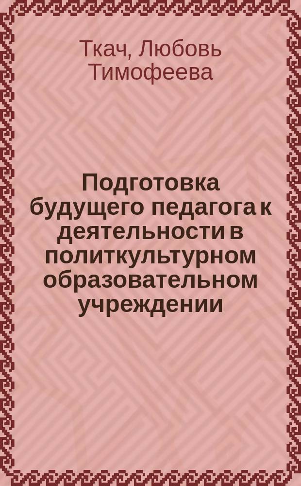 Подготовка будущего педагога к деятельности в политкультурном образовательном учреждении : Автореф. дис. на соиск. учен. степ. к.п.н. : Спец. 13.00.08