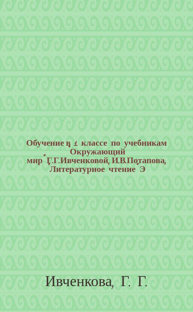 Обучение в 1 классе по учебникам "Окружающий мир" Г.Г.Ивченковой, И.В.Потапова, "Литературное чтение" Э.Э.Кац