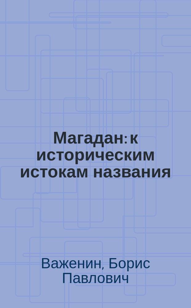 Магадан: к историческим истокам названия = Magadan: the historical sources of its name