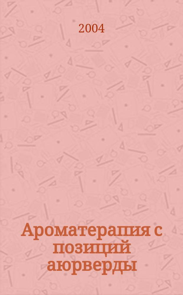 Ароматерапия с позиций аюрверды : Справ. руководство