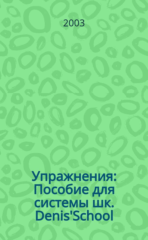 Упражнения : Пособие для системы шк. Denis'School