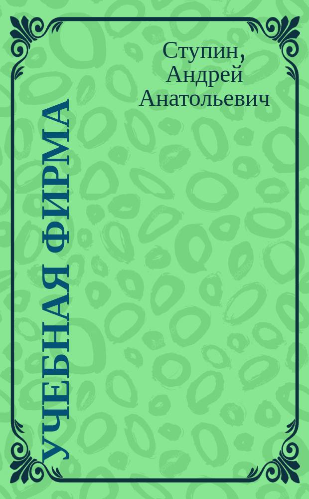 Учебная фирма : Кн. для преподавателей по практ. обучению предпринимательству : Учеб. пособие для студентов фак. технологии и предпринимательства