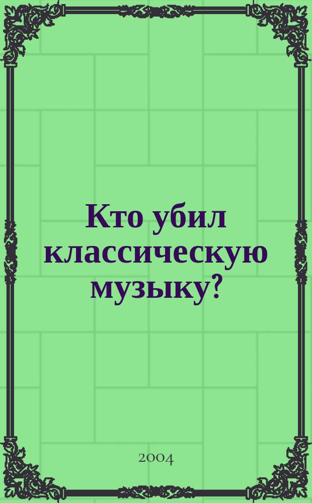 Кто убил классическую музыку? : История одного корпоративного преступления