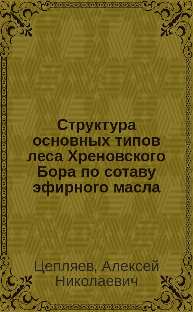 Структура основных типов леса Хреновского Бора по сотаву эфирного масла : Автореф. дис. на соиск. учен. степ. к.с.-х.н. : Спец. 06.03.01