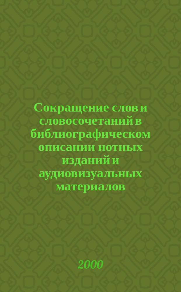 Сокращение слов и словосочетаний в библиографическом описании нотных изданий и аудиовизуальных материалов : (Метод. рекомендации)