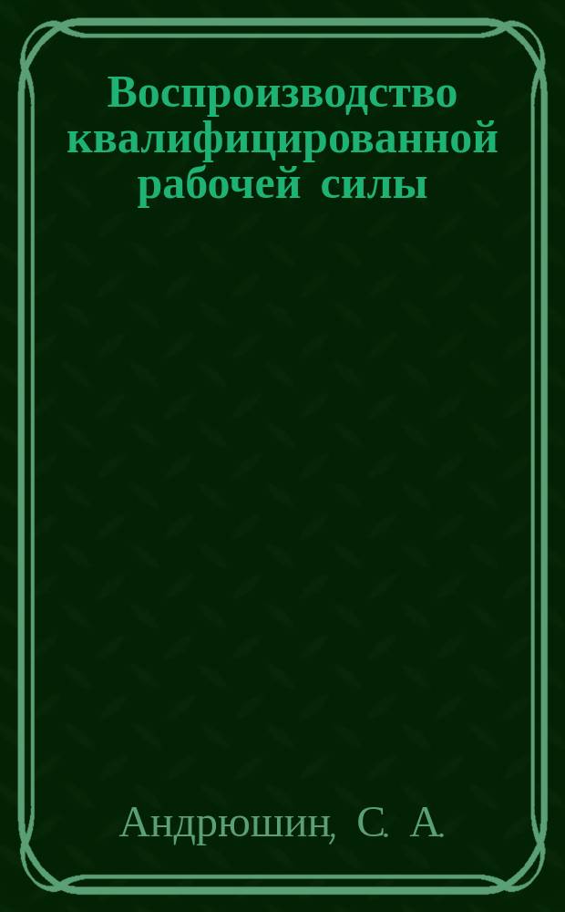 Воспроизводство квалифицированной рабочей силы: теория и методология