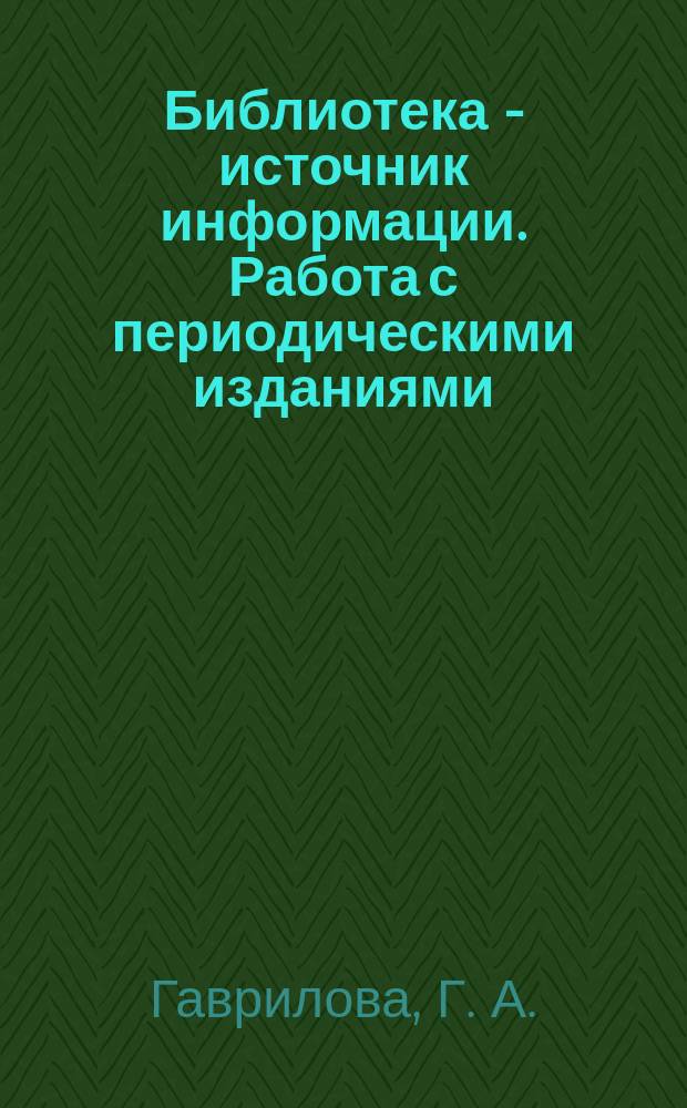 Библиотека - источник информации. Работа с периодическими изданиями : (Метод. рекомендации)