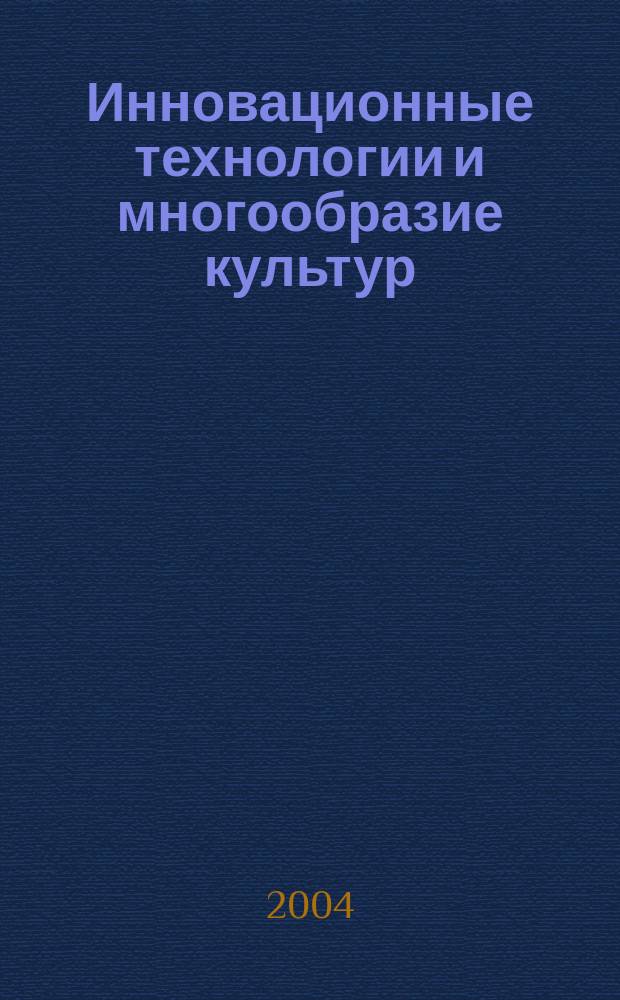 Инновационные технологии и многообразие культур = Innovation technologies and cultural diversity : материалы международной конференции (13-16 апреля 2004)