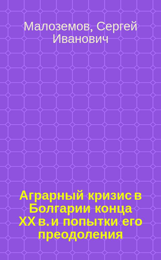 Аграрный кризис в Болгарии конца ХХ в. и попытки его преодоления : Автореф. дис. на соиск. учен. степ. к.ист.н. : Спец. 07.00.03