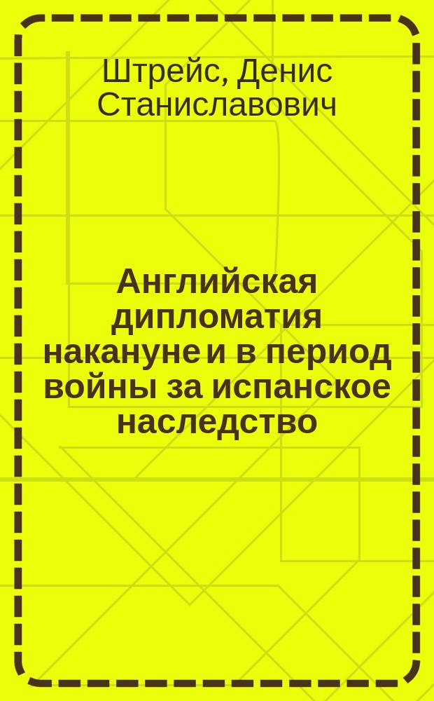 Английская дипломатия накануне и в период войны за испанское наследство : Автореф. дис. на соиск. учен. степ. к.ист.н. : Спец. 07.00.03