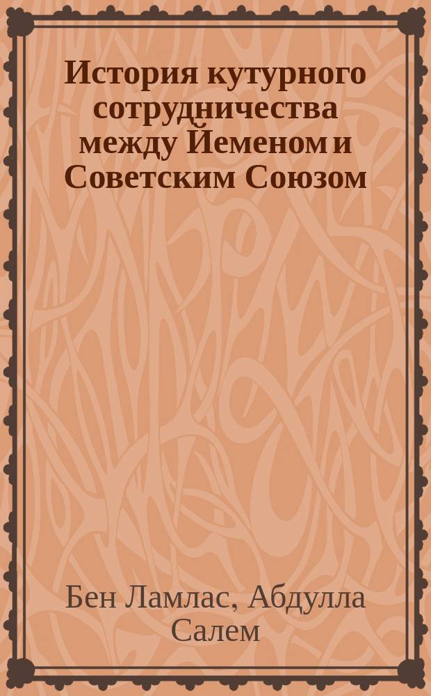 История кутурного сотрудничества между Йеменом и Советским Союзом (начало 30-х-коней 80-х годов ХХ века) : Автореф. дис. на соиск. учен. степ. к.ист.н. : Спец. 07.00.15