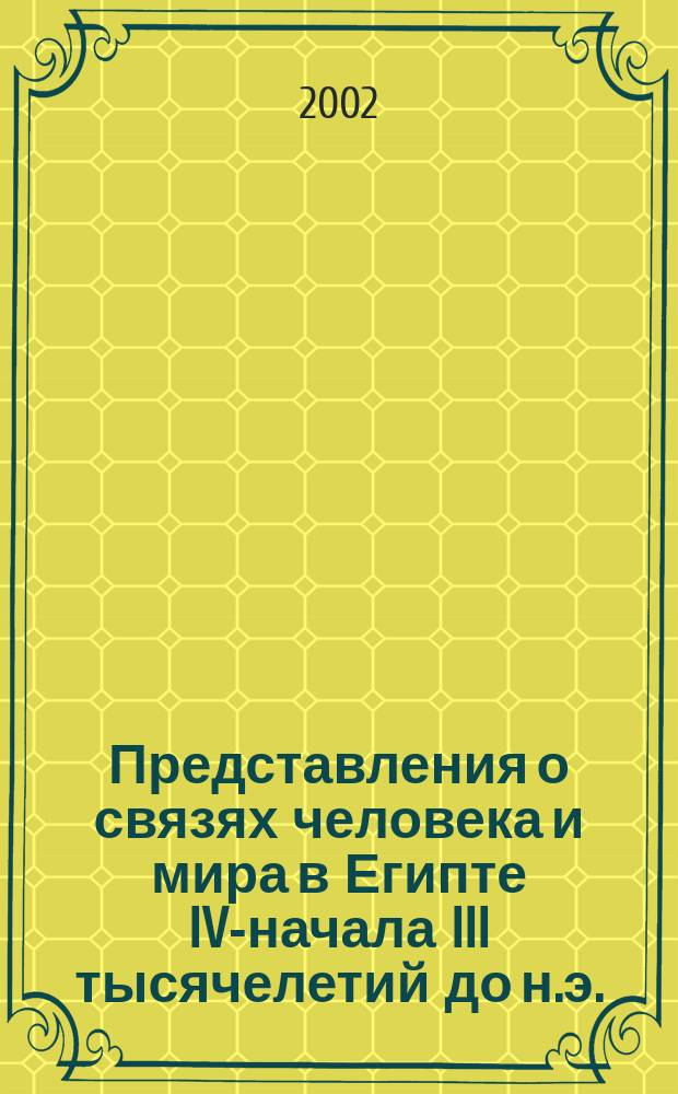 Представления о связях человека и мира в Египте IV-начала III тысячелетий до н.э. : Автореф. дис. на соиск. учен. степ. к.ист.н. : Спец. 07.00.03
