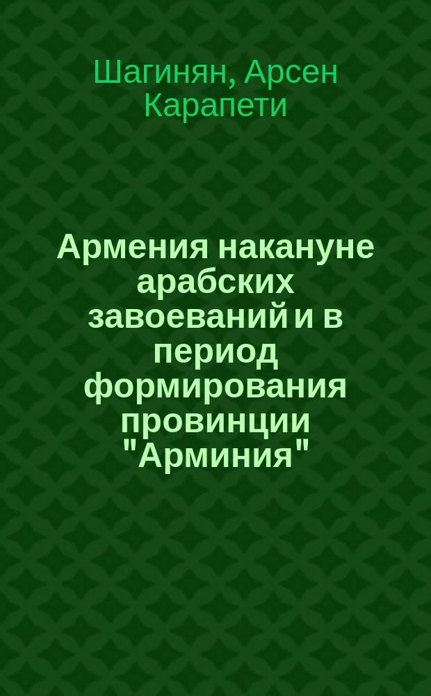 Армения накануне арабских завоеваний и в период формирования провинции "Арминия" (конец VI- начало VIII вв.) : Автореф. дис. на соиск. учен. степ. к.ист.н. : Спец. 07.00.03