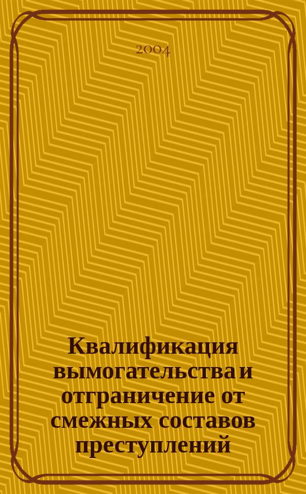 Квалификация вымогательства и отграничение от смежных составов преступлений : (Метод. рекомендации)